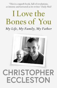 Cover image for I Love the Bones of You: My Father And The Making Of Me