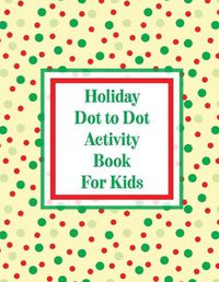 Cover image for Holiday Dot to Dot Activity Book For Kids: Activity Book For Kids - Ages 4-10 - Holiday Themed Gifts