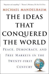 Cover image for The Ideas That Conquered The World: Peace, Democracy, And Free Markets In The Twenty-first Century