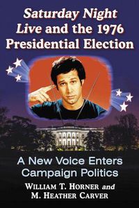 Cover image for Saturday Night Live and the 1976 Presidential Election: A New Voice Enters Campaign Politics