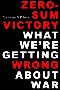 Cover image for Zero-Sum Victory: What We're Getting Wrong About War