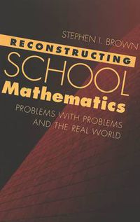 Cover image for Reconstructing School Mathematics: Problems with Problems and the Real World