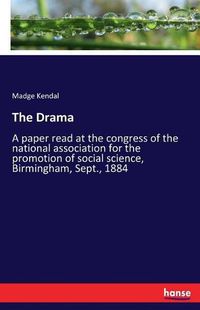 Cover image for The Drama: A paper read at the congress of the national association for the promotion of social science, Birmingham, Sept., 1884