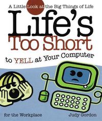 Cover image for Life's too Short to Yell at Your Computer: A Little Look at the Big Things in Life