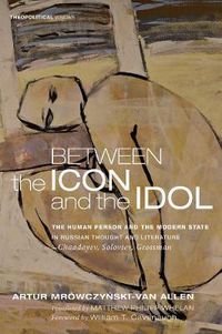 Cover image for Between the Icon and the Idol: The Human Person and the Modern State in Russian Literature and Thought--Chaadayev, Soloviev, Grossman