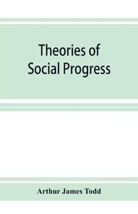 Cover image for Theories of social progress; a critical study of the attempts to formulate the conditions of human advance