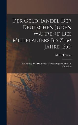 Cover image for Der Geldhandel der deutschen Juden waehrend des Mittelalters bis zum Jahre 1350