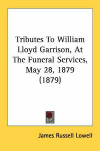 Cover image for Tributes to William Lloyd Garrison, at the Funeral Services, May 28, 1879 (1879)