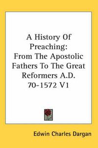 Cover image for A History Of Preaching: From The Apostolic Fathers To The Great Reformers A.D. 70-1572 V1