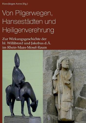 Cover image for Von Pilgerwegen, Hansestadten und Heiligenverehrung: Zur Wirkungsgeschichte der hl. Willibrord und Jakobus d.AE. im Rhein-Maas-Mosel-Raum
