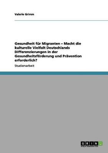 Cover image for Gesundheit fur Migranten - Macht die kulturelle Vielfalt Deutschlands Differenzierungen in der Gesundheitsfoerderung und Pravention erforderlich?