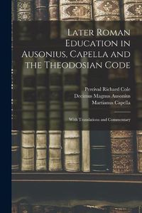 Cover image for Later Roman Education in Ausonius, Capella and the Theodosian Code; With Translations and Commentary