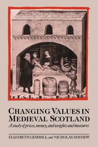 Cover image for Changing Values in Medieval Scotland: A Study of Prices, Money, and Weights and Measures