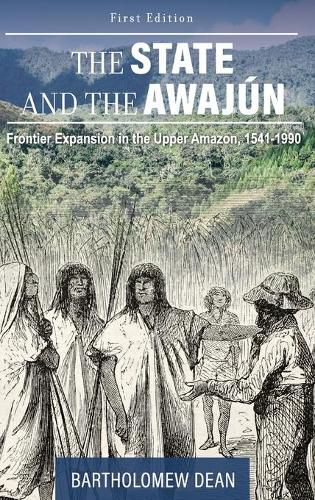 Cover image for The State and the Awajun: Frontier Expansion in the Upper Amazon, 1541-1990