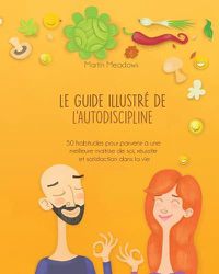 Cover image for Le Guide Illustr  de l'Autodiscipline: 50 Habitudes Pour Parvenir   Une Meilleure Ma trise de Soi, R ussite Et Satisfaction Dans La Vie