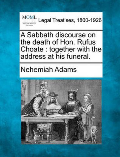 A Sabbath Discourse on the Death of Hon. Rufus Choate: Together with the Address at His Funeral.