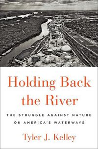 Cover image for Holding Back the River: The Struggle Against Nature on America's Waterways