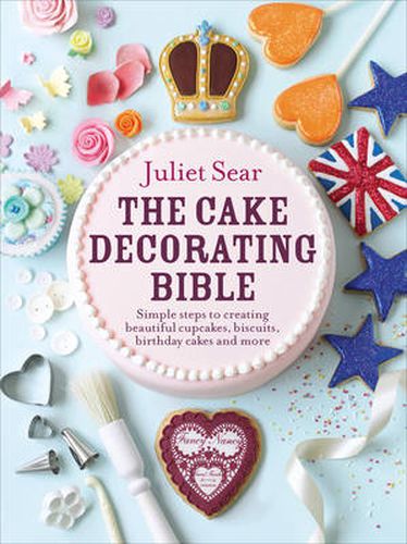 Cover image for The Cake Decorating Bible: Simple Steps to Creating Beautiful Cupcakes, Biscuits, Birthday Cakes and More