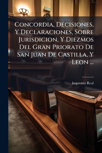Cover image for Concordia, Decisiones, y Declaraciones, Sobre Jurisdicion, y Diezmos del Gran Priorato de San Juan de Castilla, y Leon ...