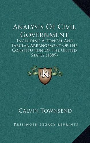 Cover image for Analysis of Civil Government: Including a Topical and Tabular Arrangement of the Constitution of the United States (1889)