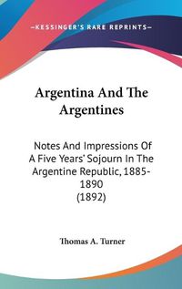 Cover image for Argentina and the Argentines: Notes and Impressions of a Five Years' Sojourn in the Argentine Republic, 1885-1890 (1892)