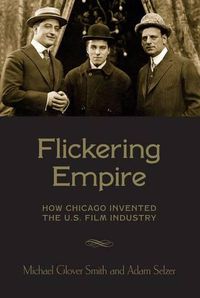 Cover image for Flickering Empire: How Chicago Invented the U.S. Film Industry