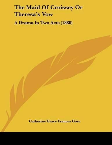 The Maid of Croissey or Theresa's Vow: A Drama in Two Acts (1880)