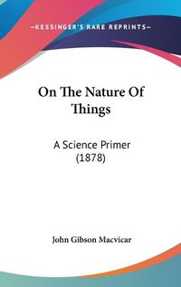 Cover image for On the Nature of Things: A Science Primer (1878)