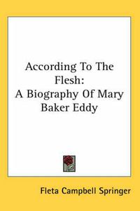 Cover image for According to the Flesh: A Biography of Mary Baker Eddy