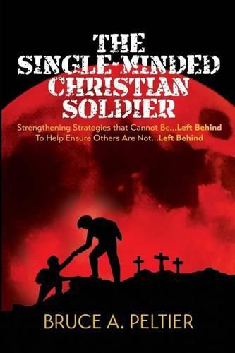 Cover image for The Single-Minded Christian Soldier: Strengthening Strategies that Cannot Be Left Behind To Help Ensure Others Are Not Left Behind