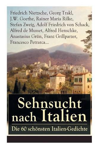 Sehnsucht Nach Italien: Die 60 Sch nsten Italien-Gedichte (Vollst ndige Ausgabe)