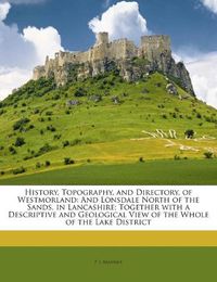 Cover image for History, Topography, and Directory, of Westmorland: And Lonsdale North of the Sands, in Lancashire; Together with a Descriptive and Geological View of the Whole of the Lake District