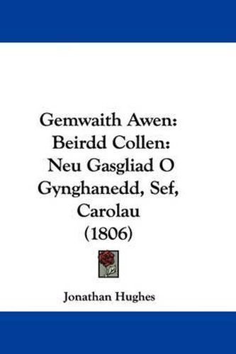 Cover image for Gemwaith Awen: Beirdd Collen: Neu Gasgliad O Gynghanedd, Sef, Carolau (1806)