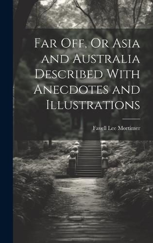 Cover image for Far Off, Or Asia and Australia Described With Anecdotes and Illustrations