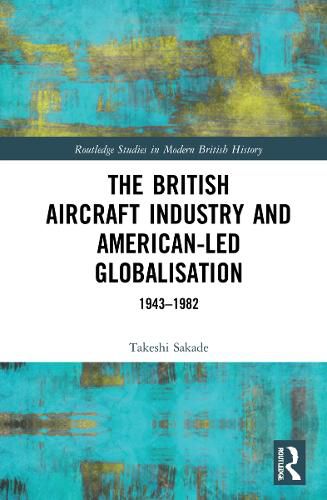 Cover image for The British Aircraft Industry and American-led Globalisation: 1943-1982