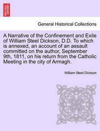 Cover image for A Narrative of the Confinement and Exile of William Steel Dickson, D.D. To which is annexed, an account of an assault committed on the author, September 9th, 1811, on his return from the Catholic Meeting in the city of Armagh.