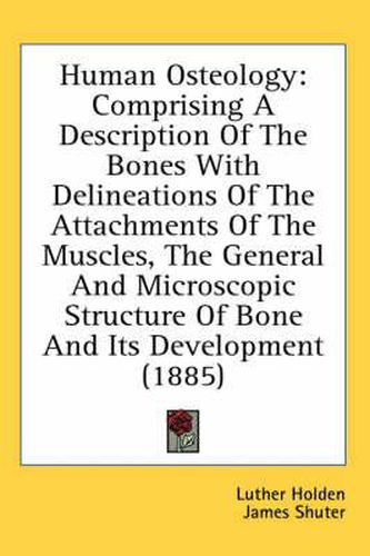 Cover image for Human Osteology: Comprising a Description of the Bones with Delineations of the Attachments of the Muscles, the General and Microscopic Structure of Bone and Its Development (1885)