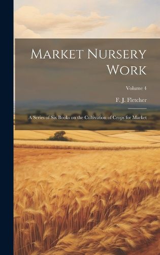 Cover image for Market Nursery Work; a Series of Six Books on the Cultivation of Crops for Market; Volume 4