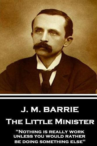 J.M. Barrie - The Little Minister: Nothing is really work unless you would rather be doing something else