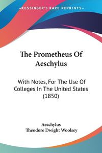 Cover image for The Prometheus of Aeschylus: With Notes, for the Use of Colleges in the United States (1850)