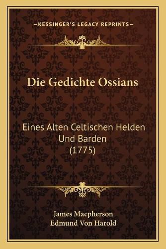 Die Gedichte Ossians: Eines Alten Celtischen Helden Und Barden (1775)