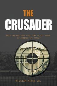 Cover image for The Crusader: When the New Drug Czar Aims to Get Tough He Becomes the Target