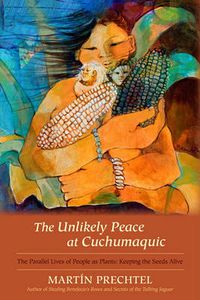 Cover image for The Unlikely Peace at Cuchumaquic: The Parallel Lives of People as Plants: Keeping the Seeds Alive