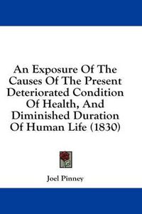 Cover image for An Exposure of the Causes of the Present Deteriorated Condition of Health, and Diminished Duration of Human Life (1830)