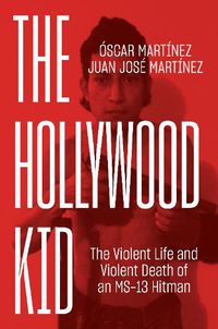 Cover image for The Hollywood Kid: The Violent Life and Violent Death of an MS-13 Hitman