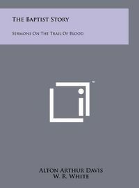 Cover image for The Baptist Story: Sermons on the Trail of Blood