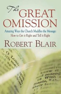 Cover image for The Great Omission: Amazing Ways the Church Muddles the Message: How to Get It Right and Tell It Right