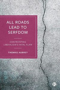 Cover image for All Roads Lead to Serfdom: Confronting Liberalism's Fatal Flaw