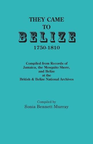 Cover image for They Came to Belize, 1750-1810.: Compiled from Records of Jamaica, the Mosquito Shore, and Belize at the British & Belize National Archives