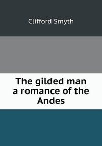 Cover image for The gilded man a romance of the Andes